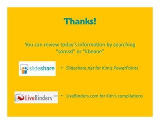 Thanks!

You can review today’s informa4on by searching 
             “somsd” or “kbeane”  

               •  Slideshare.net for Kim’s PowerPoints 




               •  LiveBinders.com for Kim’s compila4ons 
 