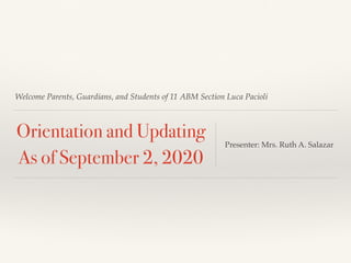 Welcome Parents, Guardians, and Students of 11 ABM Section Luca Pacioli
Orientation and Updating
As of September 2, 2020
Presenter: Mrs. Ruth A. Salazar
 