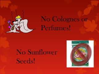 No Colognes or
       Perfumes!


No Sunflower
Seeds!
 