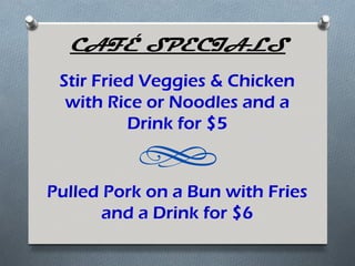 CAFÉ SPECIALS
 Stir Fried Veggies & Chicken
  with Rice or Noodles and a
          Drink for $5


Pulled Pork on a Bun with Fries
       and a Drink for $6
 