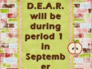 D.E.A.R.
 will be
 during
period 1
   in
Septemb
 