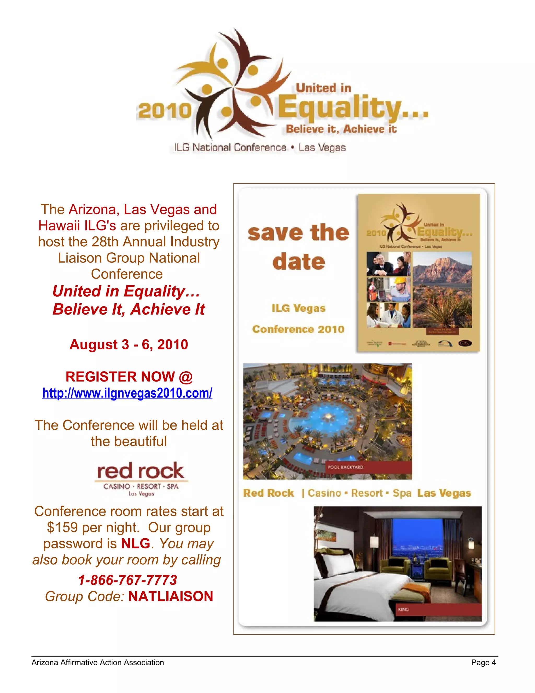 The Arizona, Las Vegas and
 Hawaii ILG's are privileged to
 host the 28th Annual Industry
    Liaison Group National
          Conference
     United in Equality…
     Believe It, Achieve It

          August 3 - 6, 2010

       REGISTER NOW @
   http://www.ilgnvegas2010.com/

The Conference will be held at
        the beautiful



Conference room rates start at
   $159 per night. Our group
  password is NLG. You may
also book your room by calling
       1-866-767-7773
  Group Code: NATLIAISON



Arizona Affirmative Action Association   Page 4
 