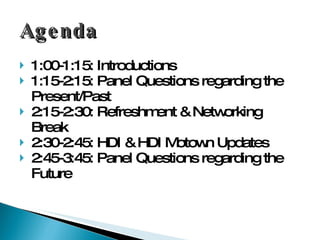 Agenda 1:00-1:15: Introductions 1:15-2:15: Panel Questions regarding the Present/Past 2:15-2:30: Refreshment & Networking Break 2:30-2:45: HDI & HDI Motown Updates 2:45-3:45: Panel Questions regarding the Future 