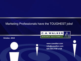 Marketing Professionals have the TOUGHEST jobs! October, 2010 www.cawalker.com [email_address] 626.584.8180 x128 