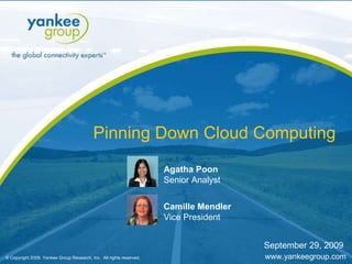 © Copyright 2009. Yankee Group Research, Inc.  All rights reserved. www.yankeegroup.com Pinning Down Cloud Computing Agatha Poon Senior Analyst Camille Mendler  Vice President September 29, 2009 