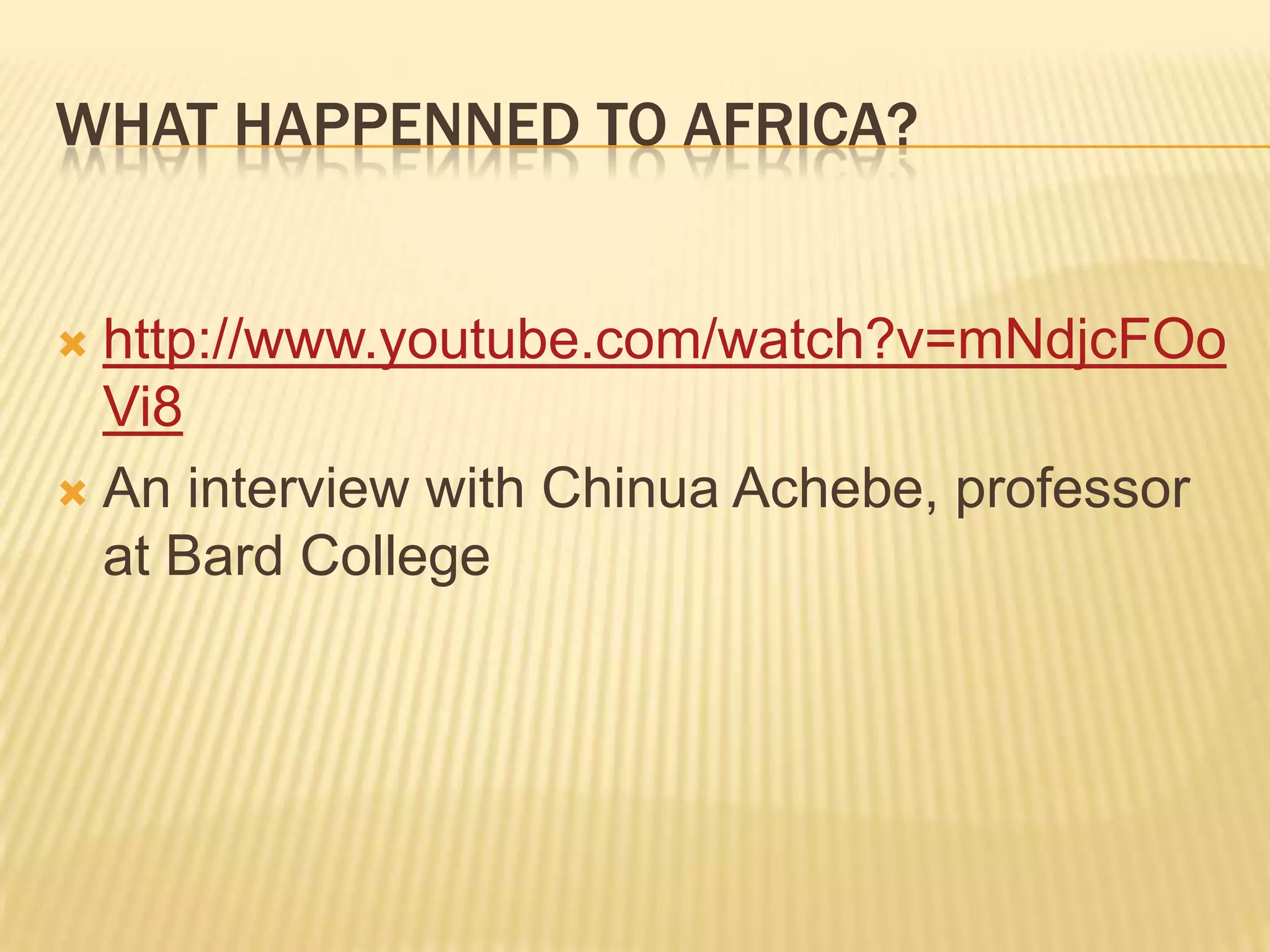 WHAT HAPPENNED TO AFRICA?


 http://www.youtube.com/watch?v=mNdjcFOo
  Vi8
 An interview with Chinua Achebe, professor
  at Bard College
 