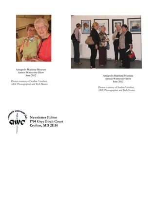 Annapolis Maritime Museum
     Annual Watercolor Show
            June 2012                        Annapolis Maritime Museum
                                              Annual Watercolor Show
Photos courtesy of Nadine Vauthier,                  June 2012
AWC Photographer and Web Master
                                         Photos courtesy of Nadine Vauthier,
                                         AWC Photographer and Web Master




                 Newsletter Editor
                 1704 Grey Birch Court
                 Crofton, MD 21114
 