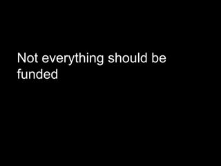 Not everything should be
funded
 