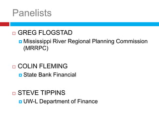 Panelists
   GREG FLOGSTAD
     Mississippi   River Regional Planning Commission
     (MRRPC)


   COLIN FLEMING
     State   Bank Financial


   STEVE TIPPINS
     UW-L    Department of Finance
 