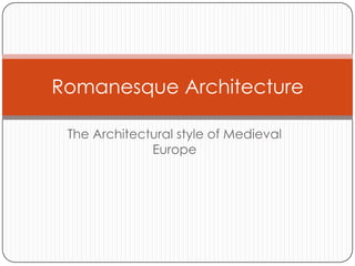 Romanesque Architecture

 The Architectural style of Medieval
              Europe
 