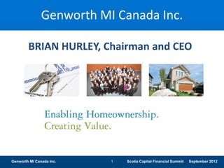 Genworth MI Canada Inc.

        BRIAN HURLEY, Chairman and CEO




Genworth MI Canada Inc.   1   Scotia Capital Financial Summit   September 2012
 
