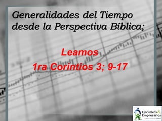 Generalidades del Tiempo 
desde la Perspectiva Bíblica; 
Leamos 
1ra Corintios 3; 9-17 
 