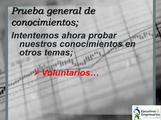 Prueba general de 
conocimientos; 
Intentemos ahora probar 
nuestros conocimientos en 
otros temas; 
 Voluntarios… 
 