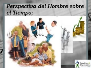 Perspectiva del Hombre sobre 
el Tiempo; 
 