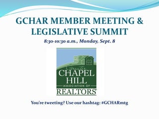 GCHAR MEMBER MEETING & 
LEGISLATIVE SUMMIT 
8:30-10:30 a.m., Monday, Sept. 8 
You’re tweeting? Use our hashtag: #GCHARmtg 
 