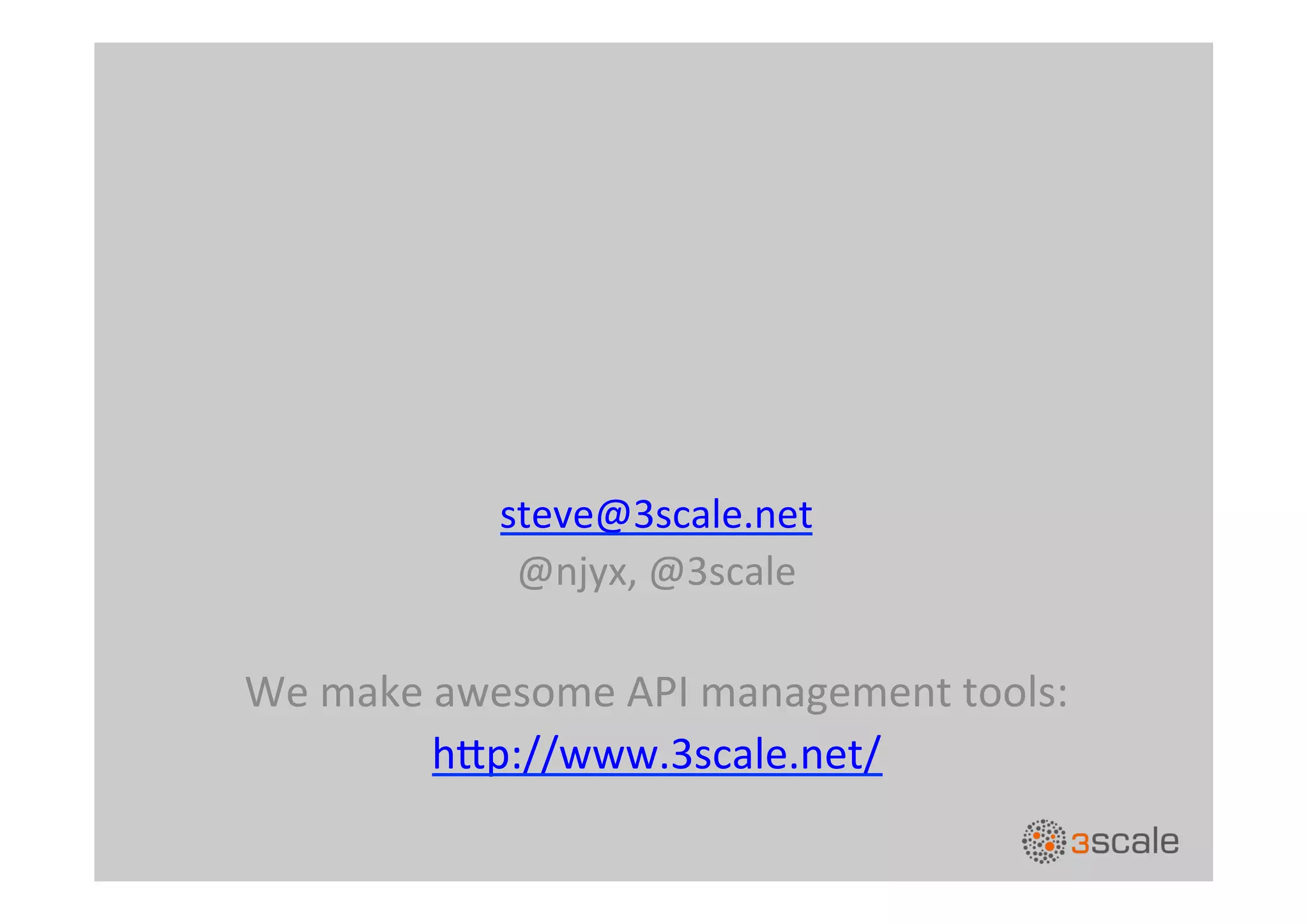 steve@3scale.net	
  
@njyx,	
  @3scale	
  
	
  
We	
  make	
  awesome	
  API	
  management	
  tools:	
  
h,p://www.3scale.net/	
  
	
  
 
