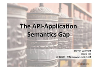 The	
  API-­‐Applica.on	
  
Seman.cs	
  Gap	
  
Steven	
  Willmo,	
  	
  	
  	
  	
  
3scale	
  Inc	
  
@3scale	
  -­‐	
  h,p://www.3scale.net	
  
 
