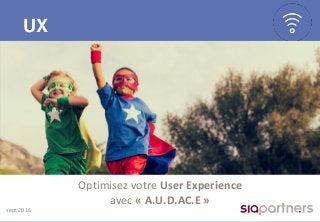 UX
sept 2016
Optimisez votre User Experience
avec « A.U.D.AC.E »
 