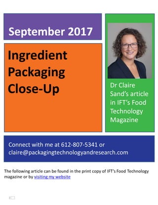 Ingredient
Packaging
Close-Up
September 2017
Connect with me at 612-807-5341 or
claire@packagingtechnologyandresearch.com
Dr Claire
Sand’s article
in IFT’s Food
Technology
Magazine
 