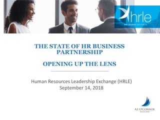 THE STATE OF HR BUSINESS
PARTNERSHIP
OPENING UP THE LENS
Human Resources Leadership Exchange (HRLE)
September 14, 2018
 
