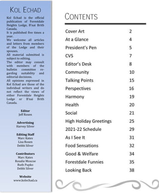 KOL ECHAD
Kol Echad is the official
publication of Forestdale
Heights Lodge, B’nai Brith
Canada.
It is published five times a
year.
We welcome all articles
and letters from members
of the Lodge and their
spouses.
All material submitted is
subject to editing.
The editor may consult
with members of the
bulletin committee re-
garding suitability and
editorial decisions.
All opinions expressed in
Kol Echad are those of the
individual writers and do
not reflect the views of
either Forestdale Heights
Lodge or B’nai Brith
Canada.
Editor
Jeff Rosen
Advertising
Harvey Silver
Editing Staff
Marc Kates
Lisa Rosen
Debbi Silver
Contributors
Marc Kates
Rosalie Moscoe
Ruth Pupko
Debbi Silver
Website
www.kolechad.ca
CONTENTS
 