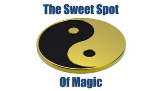 The Sweet Spot 
Of Magic 
 