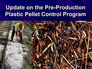Update on the Pre-ProductionUpdate on the Pre-Production
Plastic Pellet Control ProgramPlastic Pellet Control Program
 