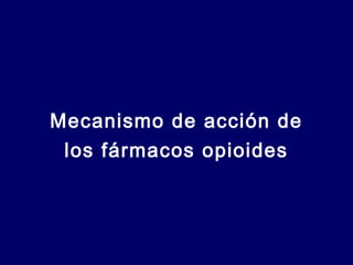 Mecanismo de acción de
los fármacos opioides
 