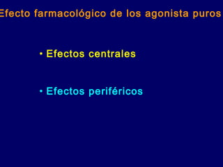 Efecto farmacológico de los agonista puros
• Efectos centrales
• Efectos periféricos
 