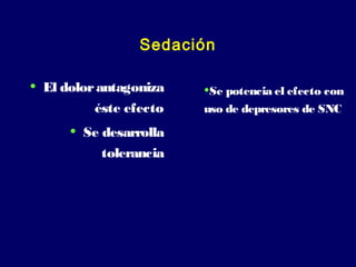 Sedación
• El dolorantagoniza
éste efecto
• Se desarrolla
tolerancia
•Se potencia el efecto con
uso de depresores de SNC
 