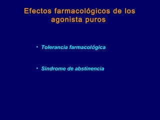 Efectos farmacológicos de los
agonista puros
• Tolerancia farmacológica
• Sindrome de abstinencia
 