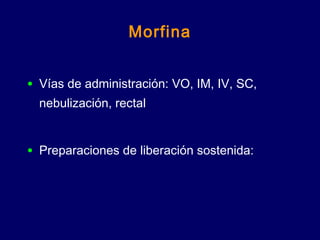 Morfina
• Vías de administración: VO, IM, IV, SC,
nebulización, rectal
• Preparaciones de liberación sostenida:
 