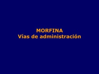 MORFINA
Vías de administración
 