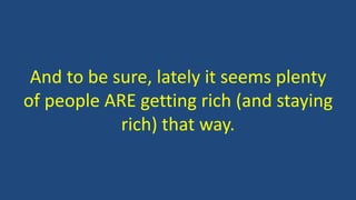 And to be sure, lately it seems plenty
of people ARE getting rich (and staying
rich) that way.
 