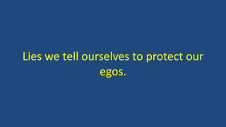 Lies we tell ourselves to protect our
egos.
 