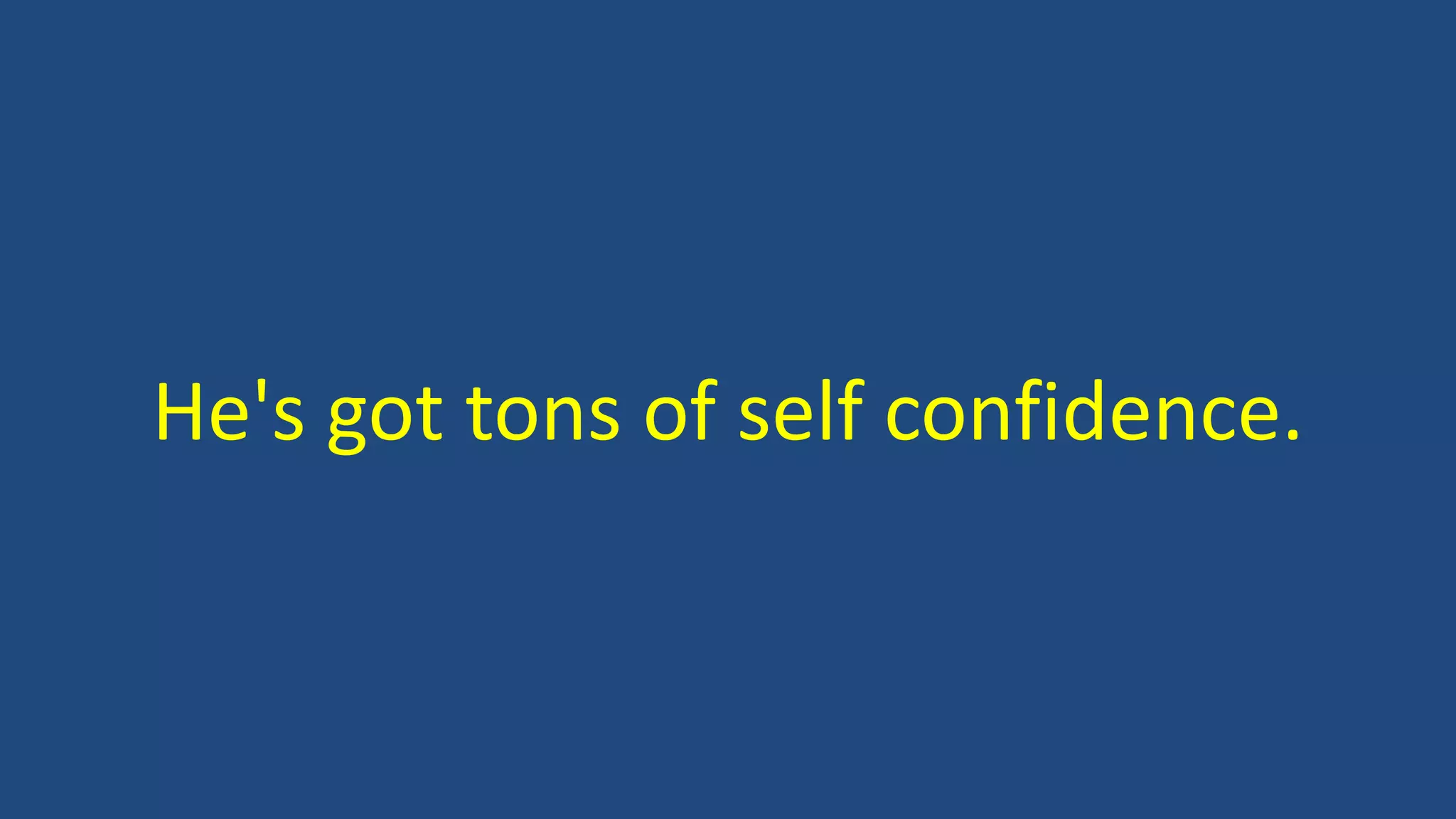 He's got tons of self confidence.
 