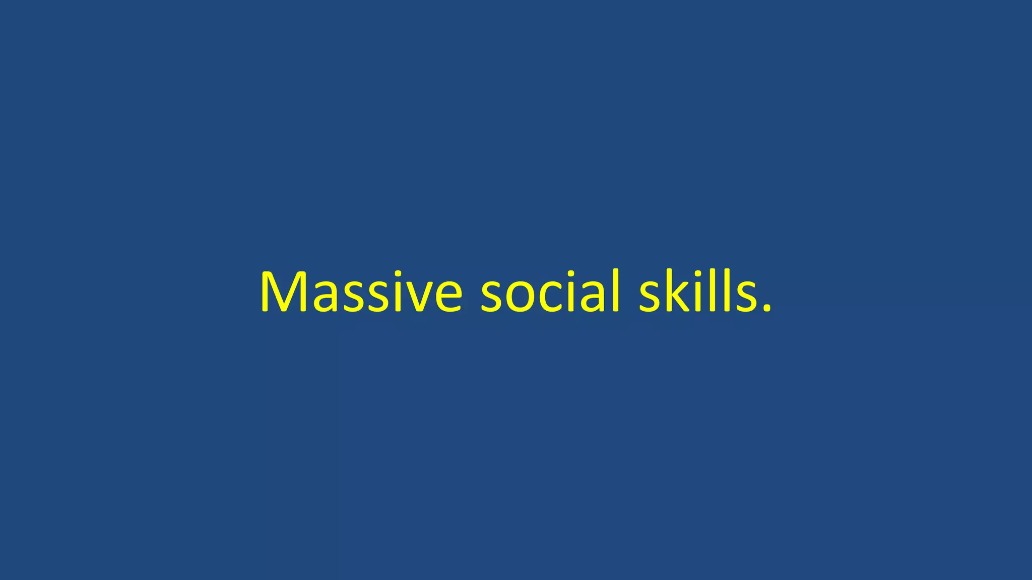 Massive social skills.
 