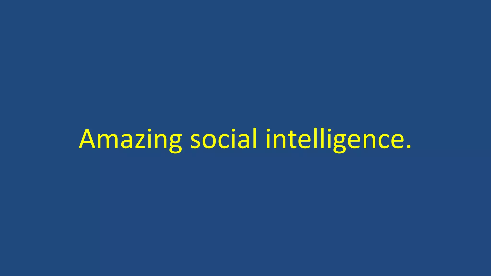 Amazing social intelligence.
 