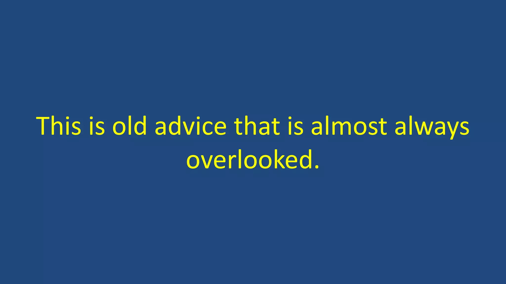 This is old advice that is almost always
overlooked.
 