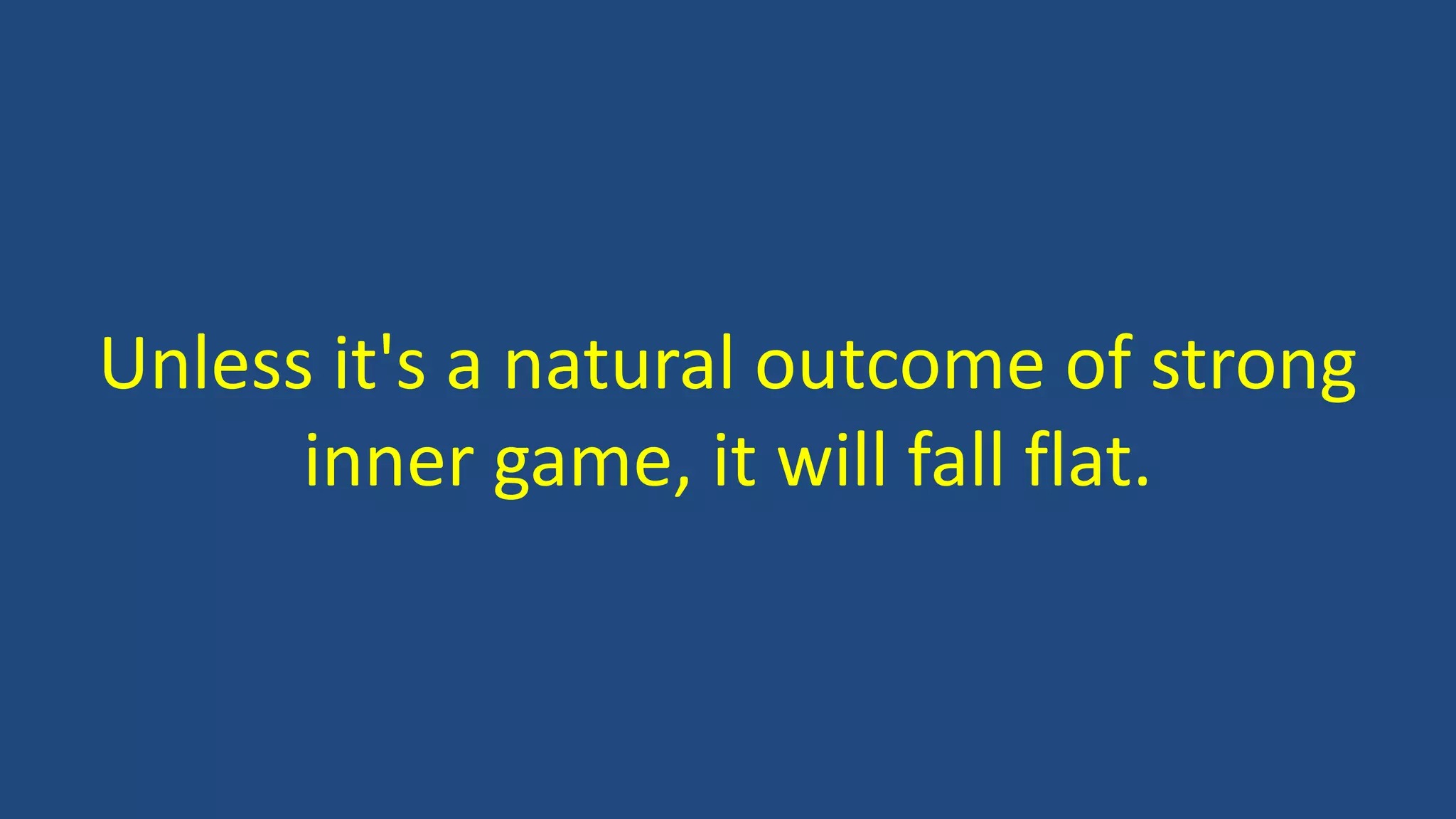 Unless it's a natural outcome of strong
inner game, it will fall flat.
 