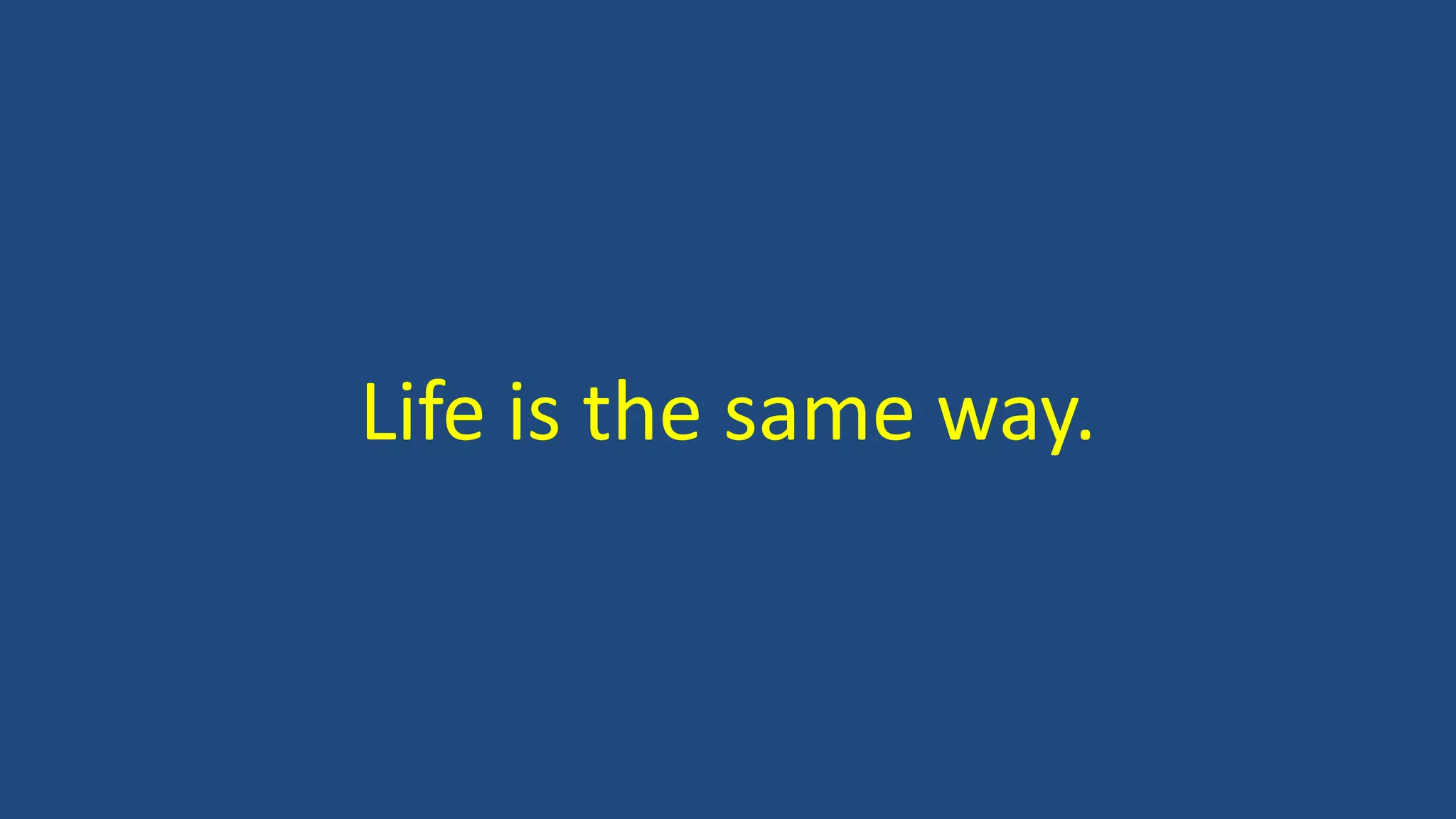Life is the same way.
 