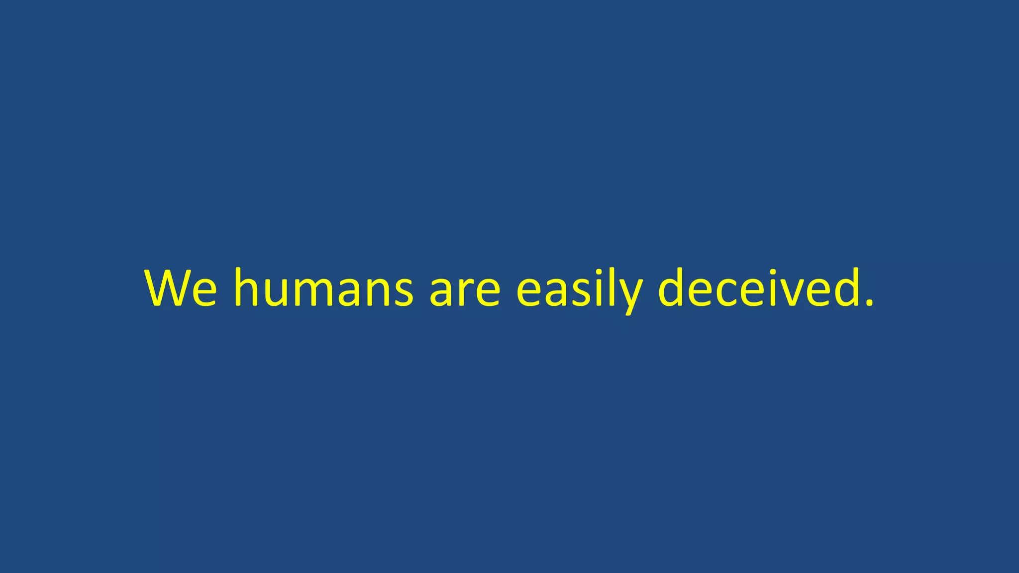 We humans are easily deceived.
 