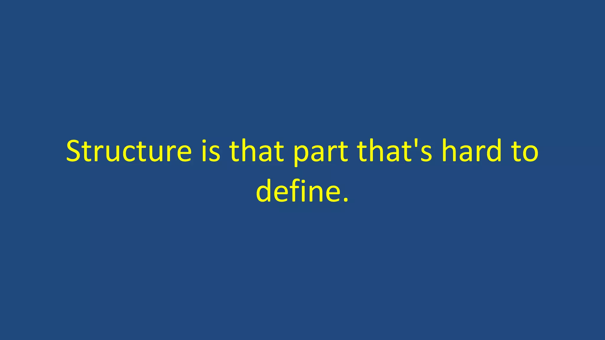 Structure is that part that's hard to
define.
 