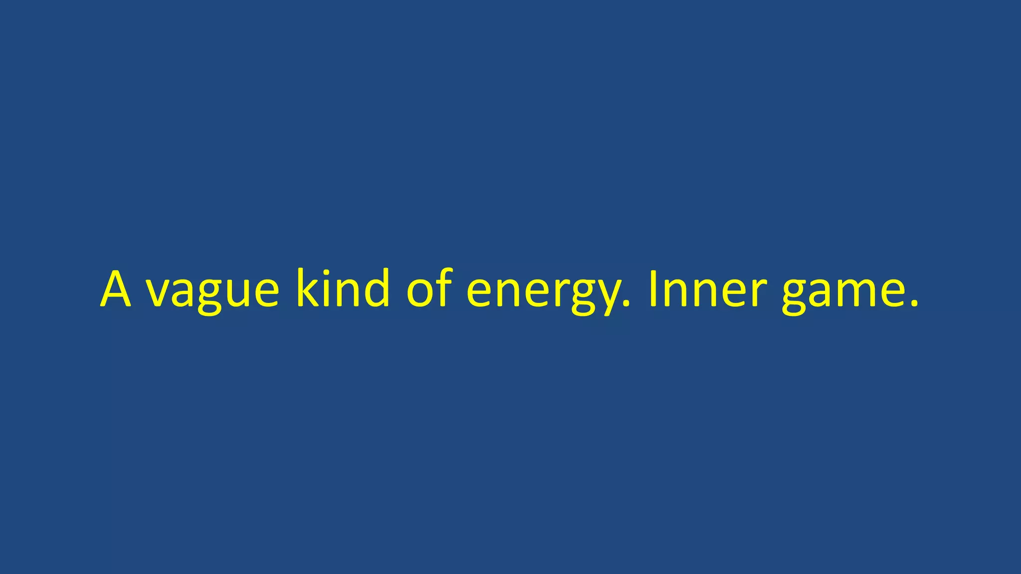 A vague kind of energy. Inner game.
 
