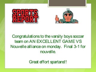 Congratulations to the varsity boys soccer
  team on AN EXCELLENT GAME VS
Nouvelle alliance on monday. Final 3-1 for
                 nouvelle.

          Great effort spartans!!
 