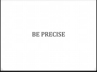 BE PRECISE
 