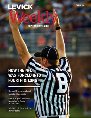 EDITION 10




Weekly             September 28, 2012




How the NFL
Was Forced into
Fourth & Long

Robert Hibbert on Food
Labeling Lawsuits

GMOs & Junk Science:
Apocalypse Soon
If Not Now

Michael Lichtenstein on
Bankruptcy
 