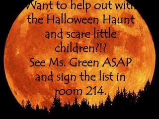 Want to help out with 
the Halloween Haunt 
and scare little 
children?!? 
See Ms. Green ASAP 
and sign the list in 
room 214. 
 