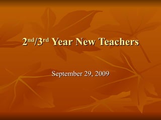 2 nd /3 rd  Year New Teachers September 29, 2009 