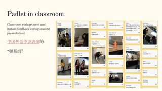 Padlet in classroom
Classroom endagetment and
instant feedback during student
presentation:
中国神话传说表演的
“弹幕组”
 